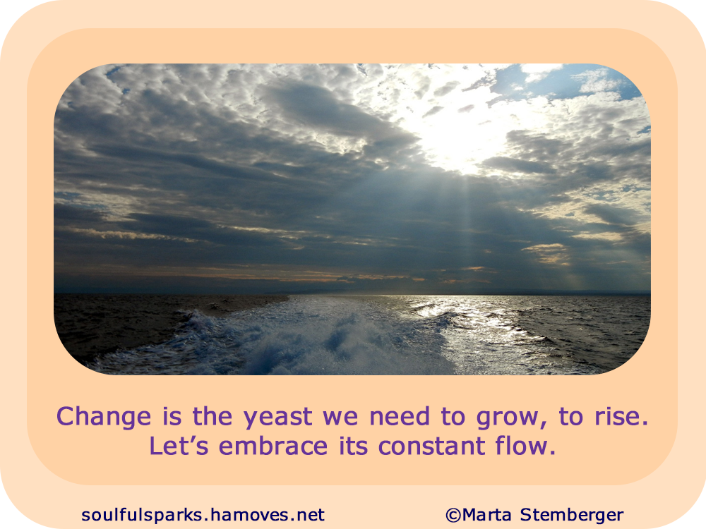 “Change is the yeast we need to grow, to rise. Let’s embrace its constant flow.”