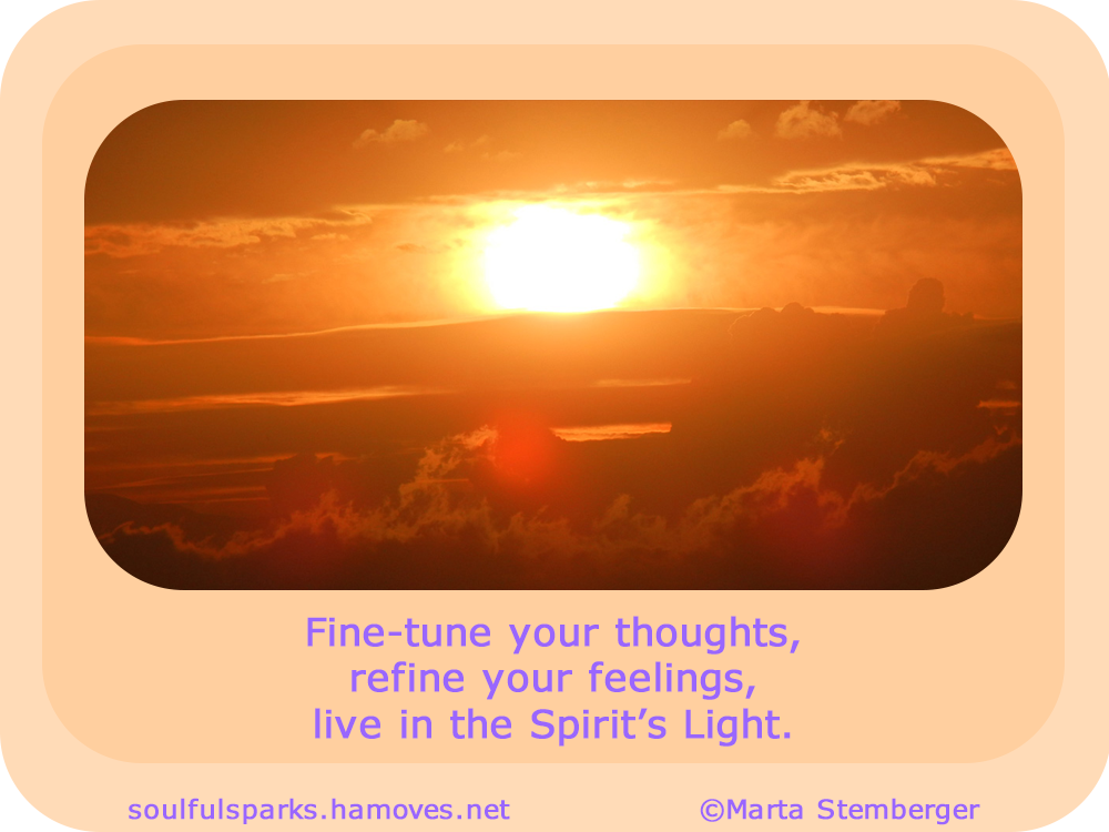 Fine-tune your thoughts, refine your feelings, live in the Spirit’s Light.