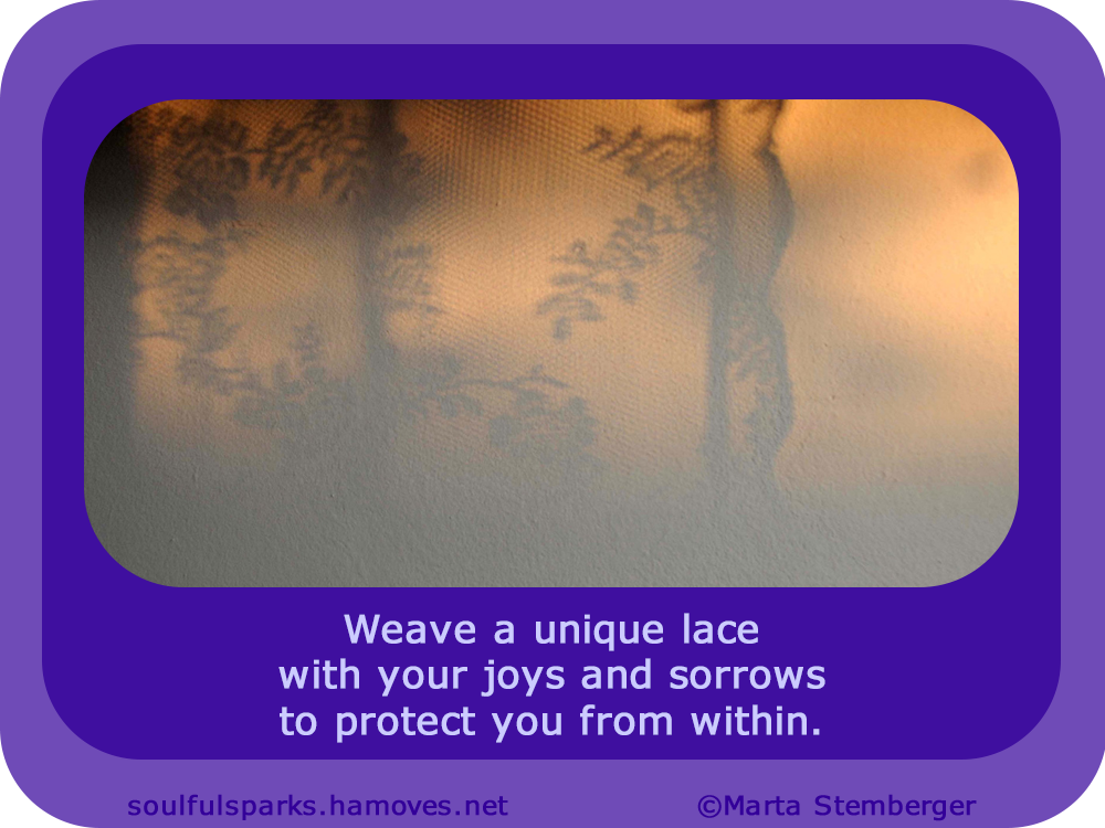 “Weave a unique lace with your joys and sorrows to protect you from within.” ~ Soulful Wizardess