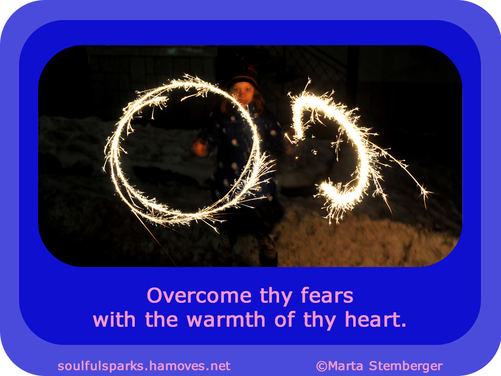 Overcome thy fears with the warmth of thy heart.” ~ Soulful Wizardess