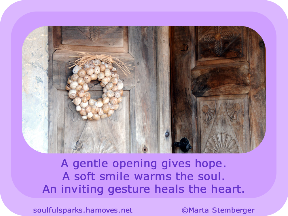 “A gentle opening gives hope. A soft smile warms the soul. An inviting gesture heals the heart.” ~ Soulful Wizardess
