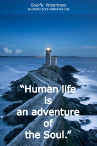 “Human life is an adventure of the Soul.” ~ Soulful Wizardess